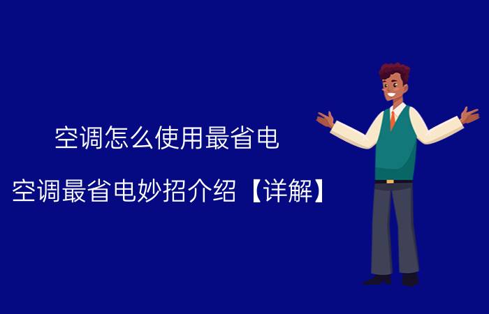 空调怎么使用最省电 空调最省电妙招介绍【详解】